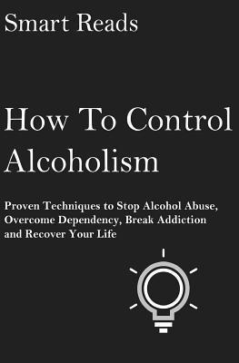 Smart Reads - How To Control Alcoholism: Proven Techniques To Stop Alcohol Abuse, Overcome Dependency, Break Addiction and Recover Your Life, Häftad. Tillgänglighet: Lägg i varukorg