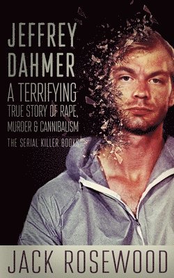 Jack Rosewood - Jeffrey Dahmer: A Terrifying True Story of Rape, Murder & Cannibalism, Häftad. Tillgänglighet: Lägg i varukorg