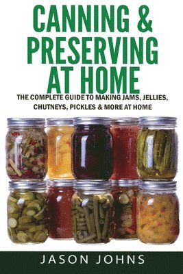 Jason Johns - Canning & Preserving at Home - The Complete Guide To Making Jams, Jellies, Chutneys, Pickles & More at Home, Häftad. Tillgänglighet: Lägg i varukorg