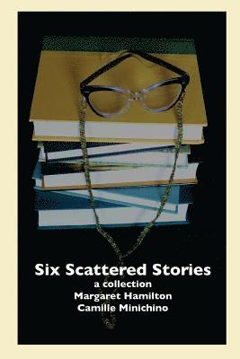 Margaret Hamilton, Camille Minichino - Six Scattered Stories: A Collection by Margaret Hamilton and Camille Minichino, Häftad