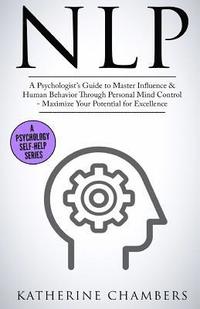Nlp: A Psychologist's Guide to Master Influence & Human Behavior Through Personal Mind Control - Maximize Your Potential for Excellence