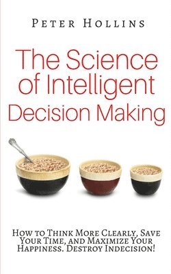 Peter Hollins - The Science of Intelligent Decision Making: How to Think More Clearly, Save Your Time, and Maximize Your Happiness. Destroy Indecision!, Häftad. Tillgänglighet: Lägg i varukorg