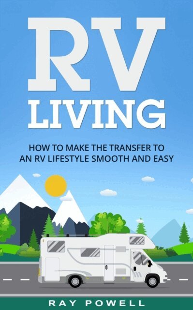 Ray Powell - RV Living: How to Make the Transfer to an RV Lifestyle Smooth and Easy in 2018, Häftad
