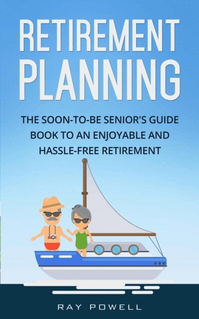 Ray Powell - Retirement Planning: The Soon-to-be Senior's Guidebook to an Enjoyable and Hassle-Free Retirement, Häftad