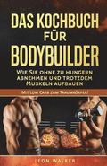 Das Kochbuch fr Bodybuilder: Wie Sie ohne zu Hungern abnehmen und trotzdem Muskeln aufbauen