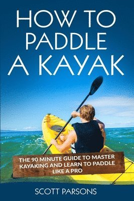 Scott Parsons - How to Paddle a Kayak, Häftad
