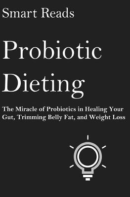 Smart Reads - Probiotic Dieting: The Miracle of Probiotics in Healing Your Gut, Trimming Belly Fat and Weight Loss, Häftad. Tillgänglighet: Lägg i varukorg