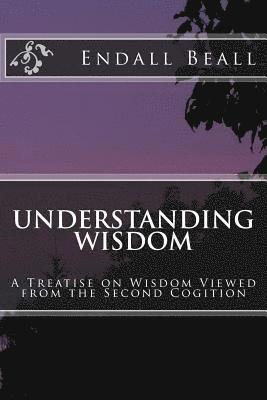Endall Beall - Understanding Wisdom: A Treatise on Wisdom Viewed from the Second Cognition, Häftad