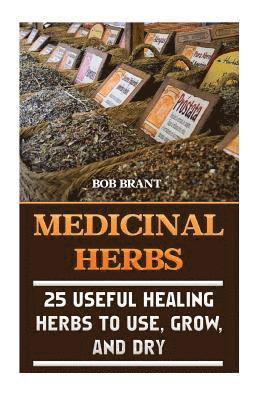 Bob Brant - Medicinal Herbs: 25 Useful Healing Herbs To Use, Grow, And Dry, Häftad