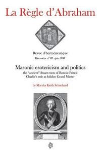 La Rgle d'Abraham Hors-srie #3: Masonic esotericism and politics: the 'ancient' Stuart roots of Bonnie Prince Charlie's role as hidden Grand Master