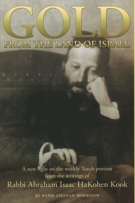 Abraham Isaac Kook, Chanan Morrison - Gold from the Land of Israel: A New Light on the Weekly Torah Portion From the Writings of Rabbi Abraham Isaac HaKohen Kook, Häftad