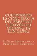 Cultivando la Conciencia del Presente a travs del Qigong Fa Lun Gong: El Gran Sendero de la Perfeccin Espiritual