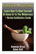 Survival Medicine: Learn How To Heal Yourself At Home Or In The Wilderness + Herbal Antibiotics Guide: (Prepper's Guide, Survival Guide,