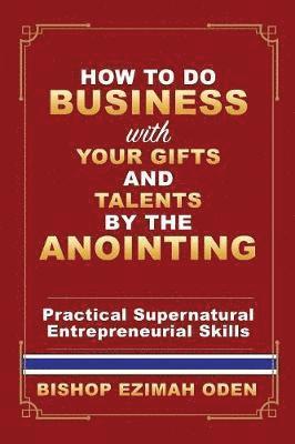 Bishop Ezimah Oden - How to Do Business with Your Gifts and Talents by the Anointing, Häftad. Tillgänglighet: Lägg i varukorg
