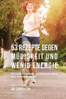Joe Correa - 53 Rezepte gegen Müdigkeit und wenig Energie: Nutze natürliche Ernährung, um deinem Tag den Schub zu geben, den er dringend braucht, Häftad. Tillgänglighet: Lägg i varukorg