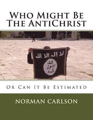 Norman E. Carlson B. Th - Who Might Be The AntiChrist: Or Can It Be Estimated, Häftad