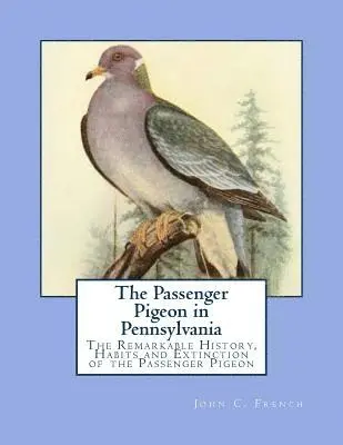 John C. French - The Passenger Pigeon in Pennsylvania: The Remarkable History, Habits and Extinction of the Passenger Pigeon, Häftad. Tillgänglighet: Lägg i varukorg