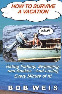 Bob Weis - How to Survive a Vacation: Hating Fishing, Swimming, and Snakes...And Loving Every Minute of It!, Häftad. Tillgänglighet: Lägg i varukorg