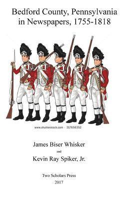 Kevin Ray Spiker Jr, James Biser Whisker - Bedford County, Pennsylvania, in Newspapers, 1755-1818, Häftad