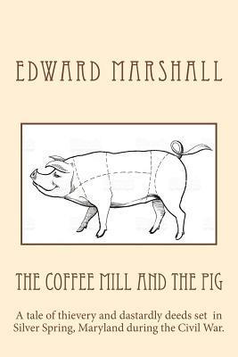 Edward Marshall - The Coffee Mill and the Pig: A tale of thievery and dastardly deeds in Silver Spring, Maryland set during the Civil War., Häftad. Tillgänglighet: Lägg i varukorg