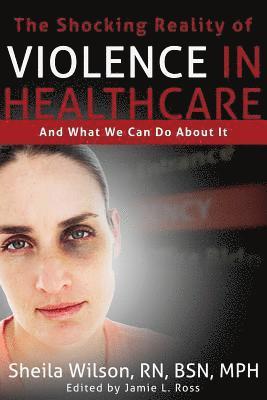 Sheila Wilson, Jamie Lyn Ross - The Shocking Reality of Violence in Healthcare: And What We Can Do About It, Häftad. Tillgänglighet: Lägg i varukorg