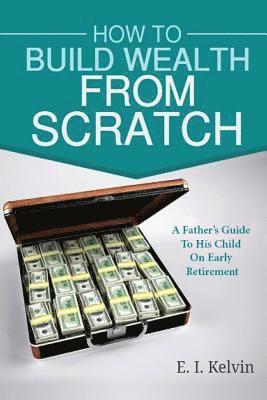 E. I. Kelvin - How To Build Wealth From Scratch: A Father's Guide To His Child On Early Retirement, Häftad. Tillgänglighet: Lägg i varukorg