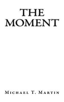 Michael T. Martin - The Moment: I close my eyes, only for a moment, and the moment's gone. - Kansas, "Dust in the Wind", Häftad