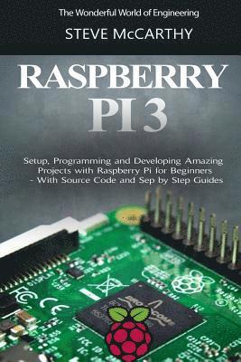 Steve McCarthy - Raspberry Pi 3: Setup, Programming and Developing Amazing Projects with Raspberry Pi for Beginners - With Source Code and Step by Step Guides, Häftad