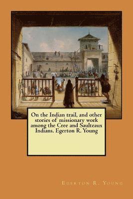 Egerton R. Young - On the Indian trail, and other stories of missionary work among the Cree and Saulteaux Indians. Egerton R. Young, Häftad. Tillgänglighet: Lägg i varukorg