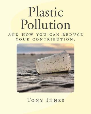 Plastic Pollution: and how you can reduce your contribution.