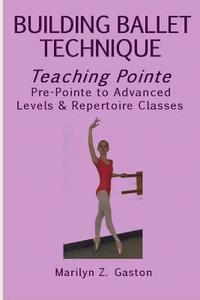 Building Ballet Technique, Teaching Pointe: Pre-Pointe to Advanced Levels & Repertoire Classes