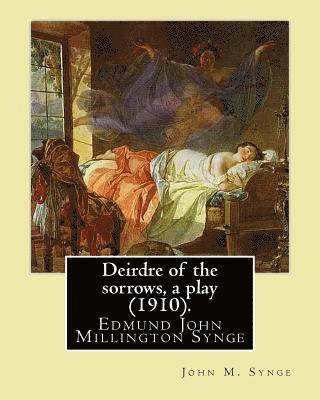 John M. Synge - Deirdre of the sorrows, a play (1910). By: John M. Synge: Edmund John Millington Synge (16 April 1871 - 24 March 1909) was an Irish playwright, poet,, Häftad