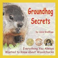 Groundhog Secrets: Everything You Always Wanted to Know about Woodchucks