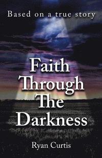 Faith Through The Darkness: Based on a true story