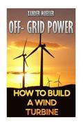 Off- Grid Power: How To Build A Wind Turbine