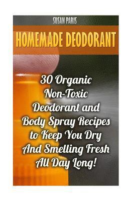 Susan Paris - Homemade Deodorant: 30 Organic Non-Toxic Deodorant and Body Spray Recipes to Keep You Dry And Smelling Fresh All Day Long!, Häftad. Tillgänglighet: Lägg i varukorg