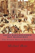 Saint Bartholomew Day Massacres: The French Wars of Religion