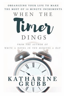 Katharine Grubb - When The Timer Dings: : Organizing Your Life To Make The Most of 10 Minute Increments, Häftad. Tillgänglighet: Lägg i varukorg