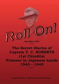 Roll On!: One Man's War including The Secret Diaries of Captain T.C. ROBERTS (1st Chindits) Prisoner in Japanese hands 1943 - 19