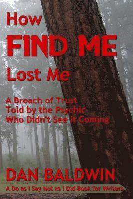 Dan Baldwin - How FIND ME Lost Me: A Breach of Trust Told by the Psychic Who Didn't See It Coming. - A Do as I Say Not as I Did Book for Writers., Häftad. Tillgänglighet: Lägg i varukorg
