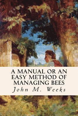 John M. Weeks - A Manual or an Easy Method of Managing Bees, Häftad