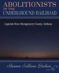 Abolitionists on the Underground Railroad: Legends from Montgomery County, Indiana