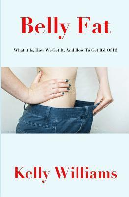 Kelly Williams - Belly Fat: What It Is, How We Get It, And How To Get Rid Of It!, Häftad. Tillgänglighet: Lägg i varukorg