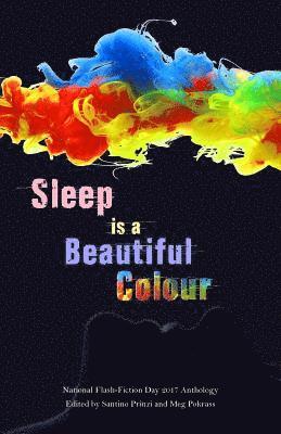 Santino Prinzi, Meg Pokrass - Sleep is a Beautiful Colour: 2017 National Flash-Fiction Day Anthology, Häftad