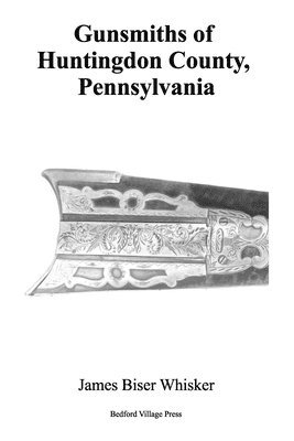 James Biser Whisker - Gunsmiths of Huntingdon County, Pennsylvania, Häftad