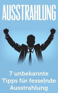 Ausstrahlung: 7 unbekannte Tipps für fesselnde Ausstrahlung