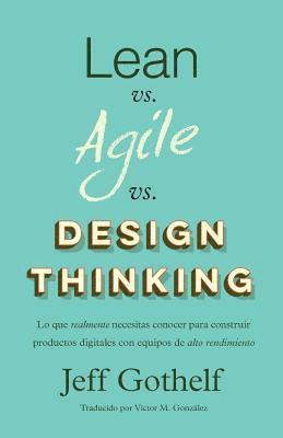 Jeff Gothelf - Lean vs Agile vs Design Thinking: Lo que realmente necesitas conocer para construir productos digitales con equipos de alto rendimiento, Häftad