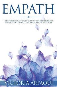 Empath: Secrets to Attracting Beautiful Relationships while Maintaining Your Energetic Boundaries for Empaths and Sensitives