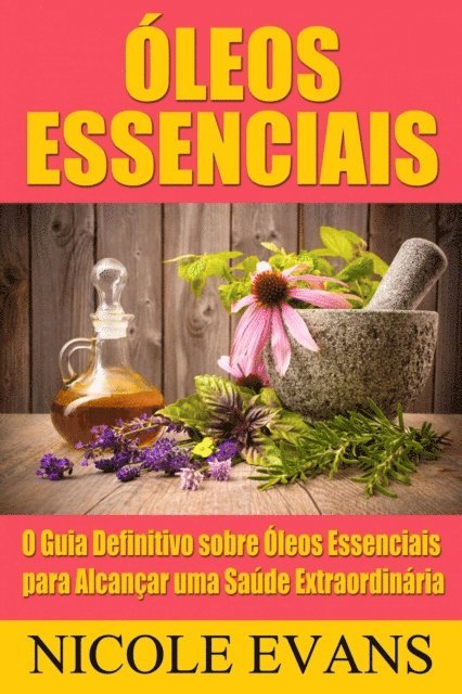 Nicole Evans - Óleos Essenciais: O Guia Definitivo sobre Óleos Essenciais para Alcançar uma Saúde Extraordinária, E-bok