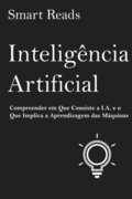 Inteligência Artificial: Compreender em Que Consiste a I.A. e o Que Implica a Aprendizagem das Máquinas